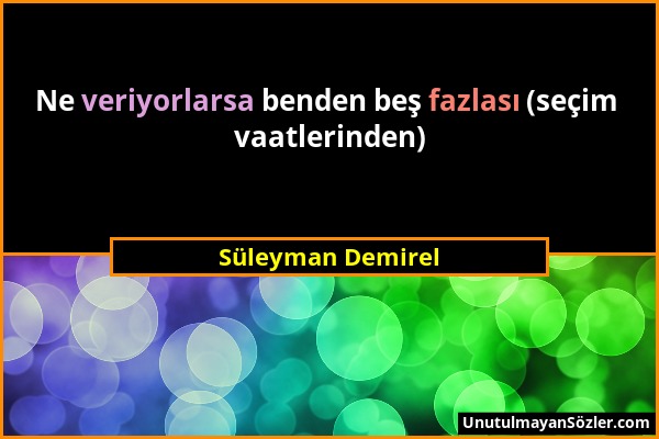 Süleyman Demirel - Ne veriyorlarsa benden beş fazlası (seçim vaatlerinden)...