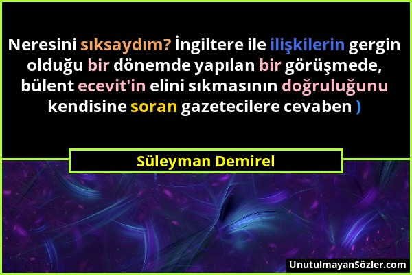 Süleyman Demirel - Neresini sıksaydım? İngiltere ile ilişkilerin gergin olduğu bir dönemde yapılan bir görüşmede, bülent ecevit'in elini sıkmasının do...