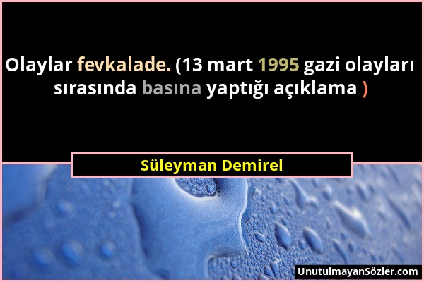 Süleyman Demirel - Olaylar fevkalade. (13 mart 1995 gazi olayları sırasında basına yaptığı açıklama )...