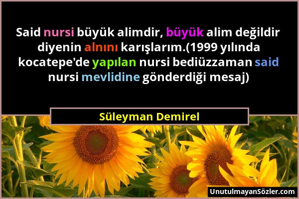 Süleyman Demirel - Said nursi büyük alimdir, büyük alim değildir diyenin alnını karışlarım.(1999 yılında kocatepe'de yapılan nursi bediüzzaman said nu...