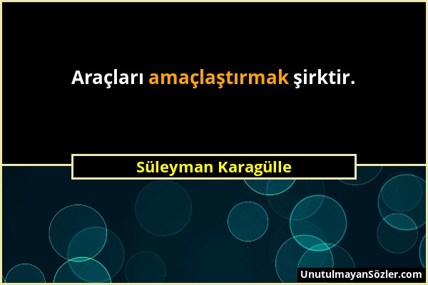 Süleyman Karagülle - Araçları amaçlaştırmak şirktir....