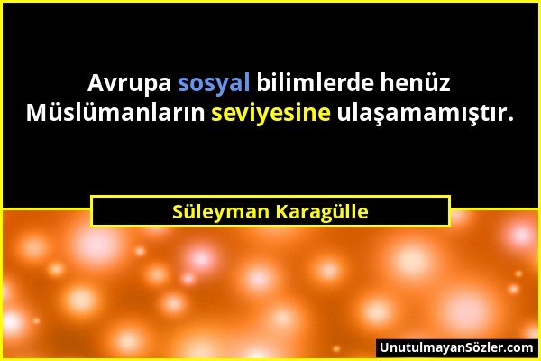 Süleyman Karagülle - Avrupa sosyal bilimlerde henüz Müslümanların seviyesine ulaşamamıştır....