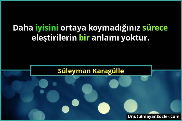 Süleyman Karagülle - Daha iyisini ortaya koymadığınız sürece eleştirilerin bir anlamı yoktur....