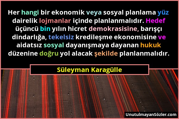 Süleyman Karagülle - Her hangi bir ekonomik veya sosyal planlama yüz dairelik lojmanlar içinde planlanmalıdır. Hedef üçüncü bin yılın hicret demokrasi...