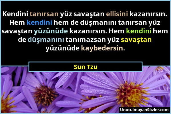 Sun Tzu - Kendini tanırsan yüz savaştan ellisini kazanırsın. Hem kendini hem de düşmanını tanırsan yüz savaştan yüzünüde kazanırsın. Hem kendini hem d...