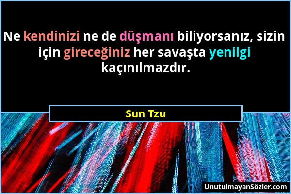 Sun Tzu - Ne kendinizi ne de düşmanı biliyorsanız, sizin için gireceğiniz her savaşta yenilgi kaçınılmazdır....