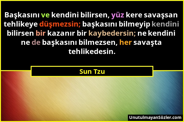 Sun Tzu - Başkasını ve kendini bilirsen, yüz kere savaşsan tehlikeye düşmezsin; başkasını bilmeyip kendini bilirsen bir kazanır bir kaybedersin; ne ke...