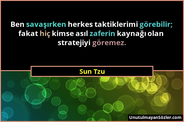 Sun Tzu - Ben savaşırken herkes taktiklerimi görebilir; fakat hiç kimse asıl zaferin kaynağı olan stratejiyi göremez....