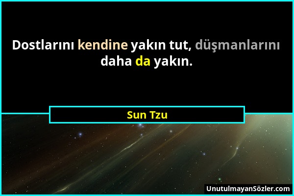 Sun Tzu - Dostlarını kendine yakın tut, düşmanlarını daha da yakın....