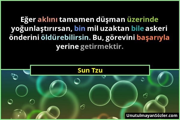 Sun Tzu - Eğer aklını tamamen düşman üzerinde yoğunlaştırırsan, bin mil uzaktan bile askeri önderini öldürebilirsin. Bu, görevini başarıyla yerine get...