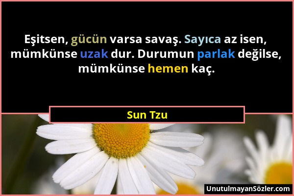 Sun Tzu - Eşitsen, gücün varsa savaş. Sayıca az isen, mümkünse uzak dur. Durumun parlak değilse, mümkünse hemen kaç....