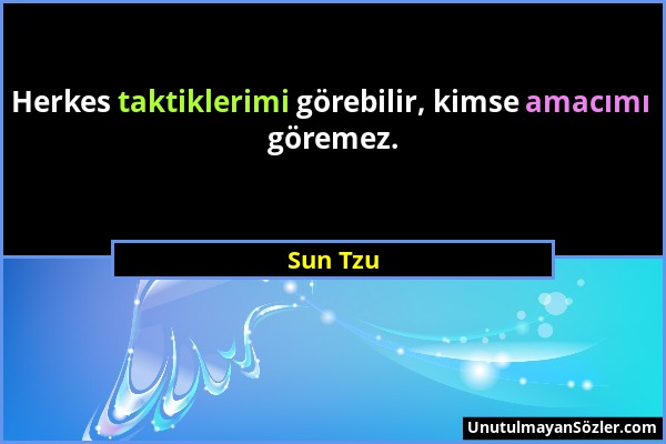 Sun Tzu - Herkes taktiklerimi görebilir, kimse amacımı göremez....