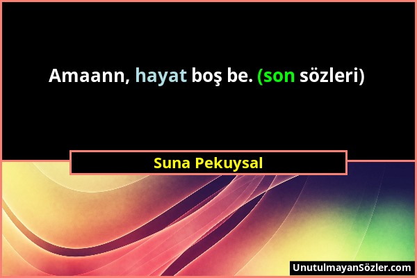 Suna Pekuysal - Amaann, hayat boş be. (son sözleri)...