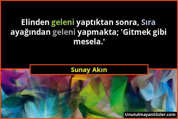 Sunay Akın - Elinden geleni yaptıktan sonra, Sıra ayağından geleni yapmakta; 'Gitmek gibi mesela.'...