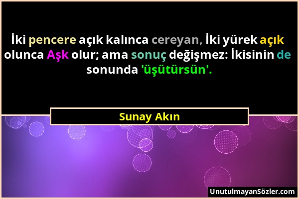 Sunay Akın - İki pencere açık kalınca cereyan, İki yürek açık olunca Aşk olur; ama sonuç değişmez: İkisinin de sonunda 'üşütürsün'....