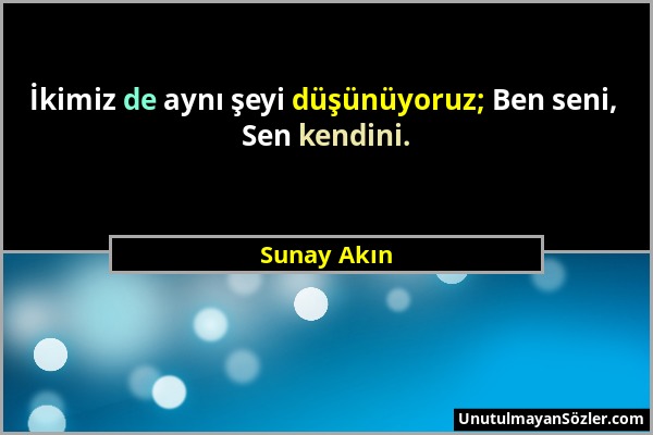 Sunay Akın - İkimiz de aynı şeyi düşünüyoruz; Ben seni, Sen kendini....