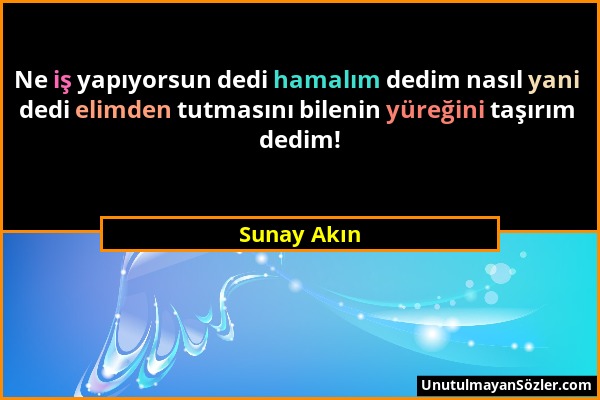 Sunay Akın - Ne iş yapıyorsun dedi hamalım dedim nasıl yani dedi elimden tutmasını bilenin yüreğini taşırım dedim!...