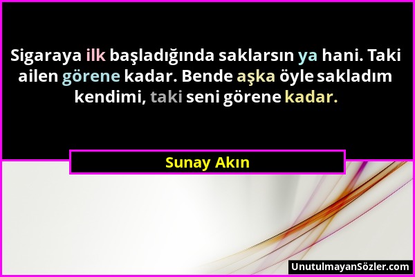 Sunay Akın - Sigaraya ilk başladığında saklarsın ya hani. Taki ailen görene kadar. Bende aşka öyle sakladım kendimi, taki seni görene kadar....