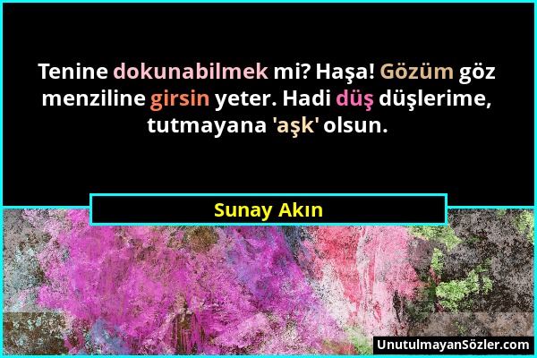 Sunay Akın - Tenine dokunabilmek mi? Haşa! Gözüm göz menziline girsin yeter. Hadi düş düşlerime, tutmayana 'aşk' olsun....