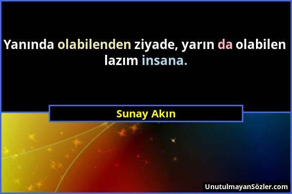 Sunay Akın - Yanında olabilenden ziyade, yarın da olabilen lazım insana....