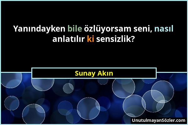 Sunay Akın - Yanındayken bile özlüyorsam seni, nasıl anlatılır ki sensizlik?...