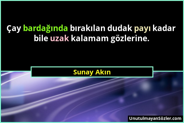 Sunay Akın - Çay bardağında bırakılan dudak payı kadar bile uzak kalamam gözlerine....