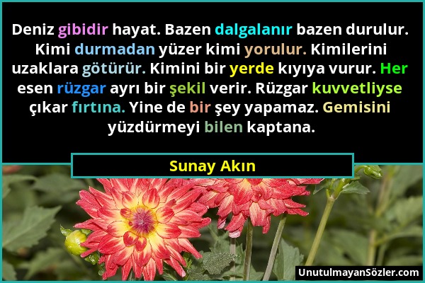 Sunay Akın - Deniz gibidir hayat. Bazen dalgalanır bazen durulur. Kimi durmadan yüzer kimi yorulur. Kimilerini uzaklara götürür. Kimini bir yerde kıyı...