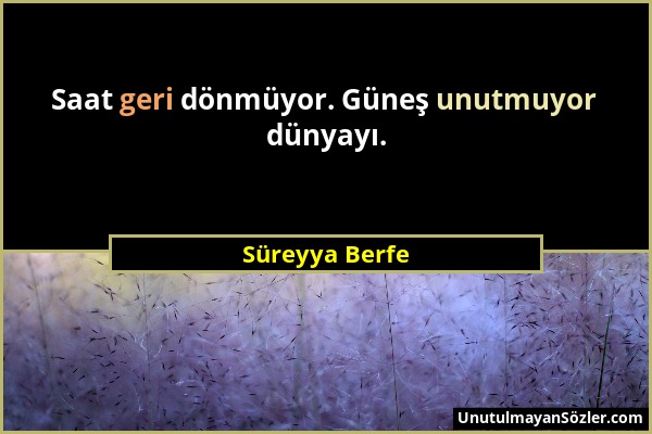 Süreyya Berfe - Saat geri dönmüyor. Güneş unutmuyor dünyayı....