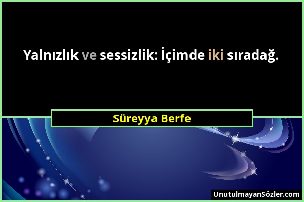 Süreyya Berfe - Yalnızlık ve sessizlik: İçimde iki sıradağ....