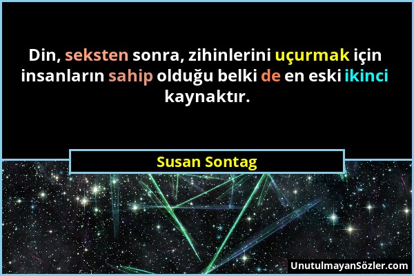 Susan Sontag - Din, seksten sonra, zihinlerini uçurmak için insanların sahip olduğu belki de en eski ikinci kaynaktır....