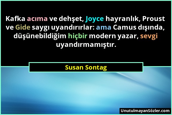 Susan Sontag - Kafka acıma ve dehşet, Joyce hayranlık, Proust ve Gide saygı uyandırırlar: ama Camus dışında, düşünebildiğim hiçbir modern yazar, sevgi...