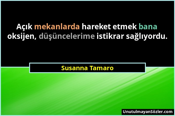 Susanna Tamaro - Açık mekanlarda hareket etmek bana oksijen, düşüncelerime istikrar sağlıyordu....