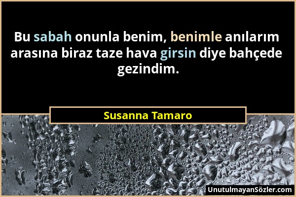 Susanna Tamaro - Bu sabah onunla benim, benimle anılarım arasına biraz taze hava girsin diye bahçede gezindim....