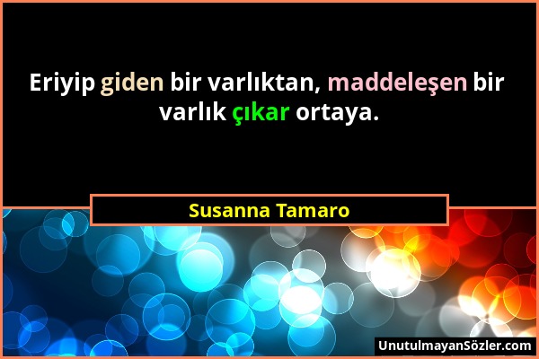 Susanna Tamaro - Eriyip giden bir varlıktan, maddeleşen bir varlık çıkar ortaya....