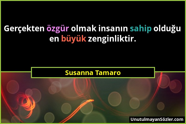 Susanna Tamaro - Gerçekten özgür olmak insanın sahip olduğu en büyük zenginliktir....