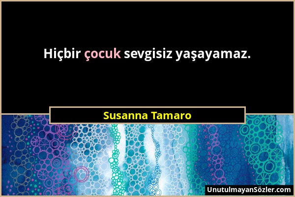 Susanna Tamaro - Hiçbir çocuk sevgisiz yaşayamaz....