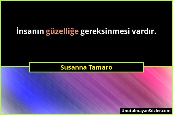 Susanna Tamaro - İnsanın güzelliğe gereksinmesi vardır....