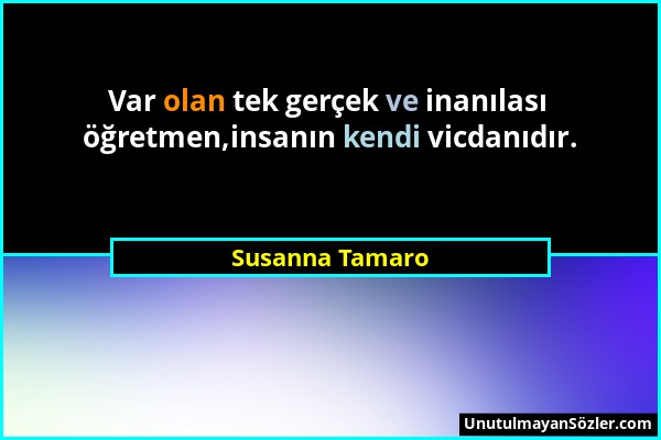 Susanna Tamaro - Var olan tek gerçek ve inanılası öğretmen,insanın kendi vicdanıdır....