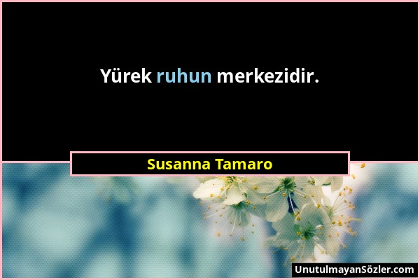 Susanna Tamaro - Yürek ruhun merkezidir....