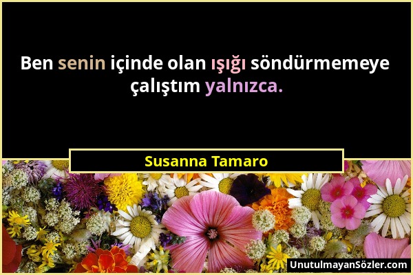 Susanna Tamaro - Ben senin içinde olan ışığı söndürmemeye çalıştım yalnızca....