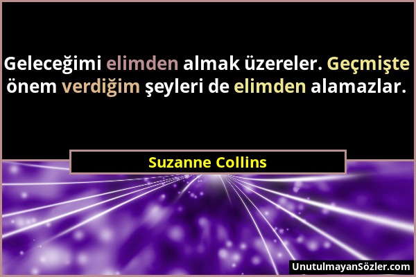 Suzanne Collins - Geleceğimi elimden almak üzereler. Geçmişte önem verdiğim şeyleri de elimden alamazlar....