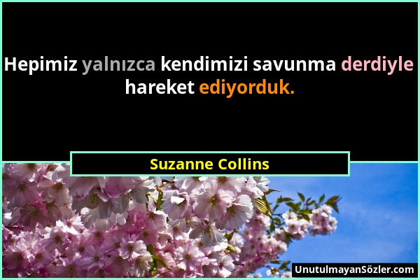 Suzanne Collins - Hepimiz yalnızca kendimizi savunma derdiyle hareket ediyorduk....