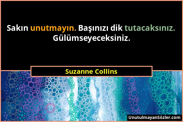 Suzanne Collins - Sakın unutmayın. Başınızı dik tutacaksınız. Gülümseyeceksiniz....