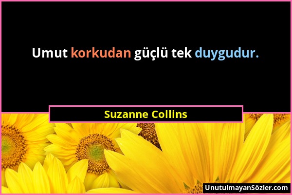 Suzanne Collins - Umut korkudan güçlü tek duygudur....