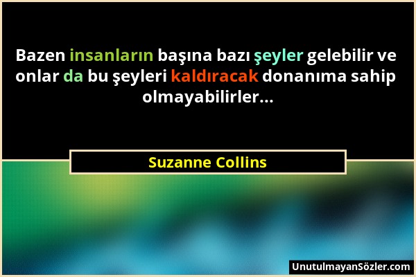 Suzanne Collins - Bazen insanların başına bazı şeyler gelebilir ve onlar da bu şeyleri kaldıracak donanıma sahip olmayabilirler......