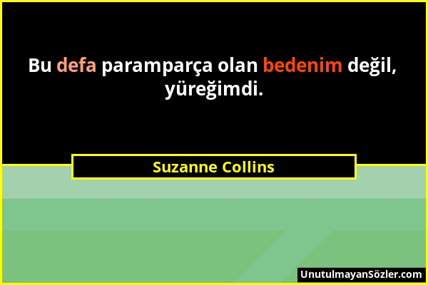 Suzanne Collins - Bu defa paramparça olan bedenim değil, yüreğimdi....