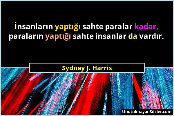 Sydney J. Harris - İnsanların yaptığı sahte paralar kadar, paraların yaptığı sahte insanlar da vardır....