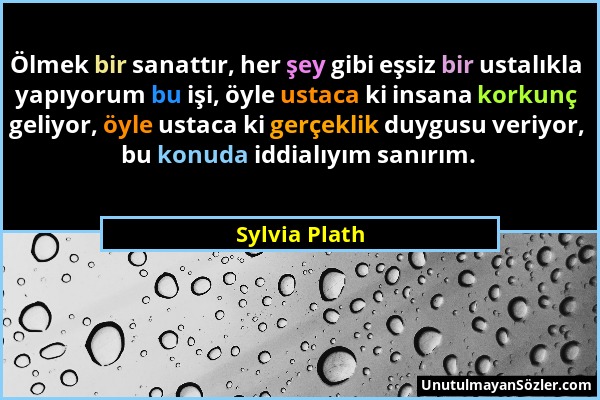 Sylvia Plath - Ölmek bir sanattır, her şey gibi eşsiz bir ustalıkla yapıyorum bu işi, öyle ustaca ki insana korkunç geliyor, öyle ustaca ki gerçeklik...