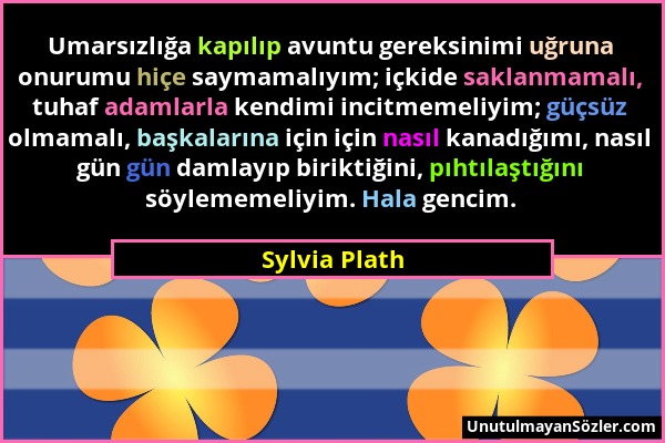 Sylvia Plath - Umarsızlığa kapılıp avuntu gereksinimi uğruna onurumu hiçe saymamalıyım; içkide saklanmamalı, tuhaf adamlarla kendimi incitmemeliyim; g...