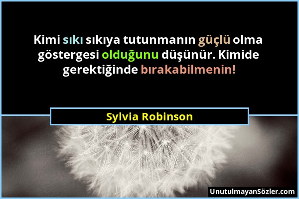Sylvia Robinson - Kimi sıkı sıkıya tutunmanın güçlü olma göstergesi olduğunu düşünür. Kimide gerektiğinde bırakabilmenin!...